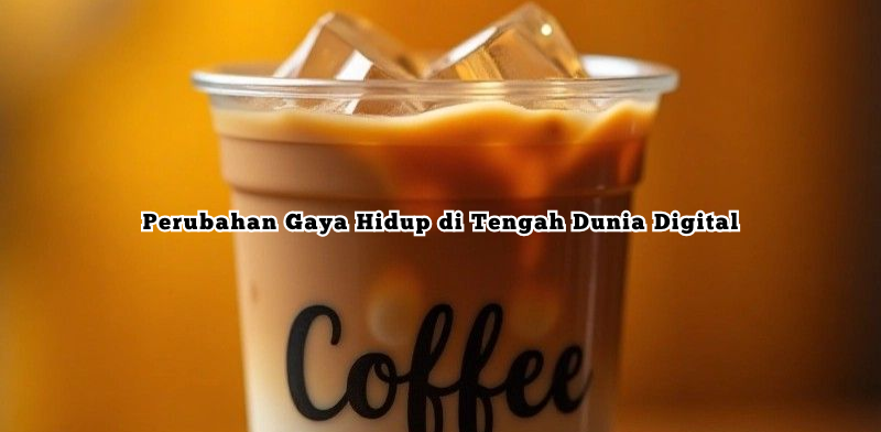 Perubahan Gaya Hidup di Tengah Dunia Digital